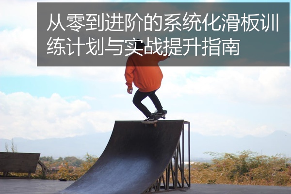 从零到进阶的系统化滑板训练计划与实战提升指南