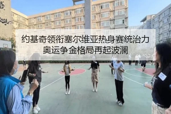 约基奇领衔塞尔维亚热身赛统治力 奥运争金格局再起波澜